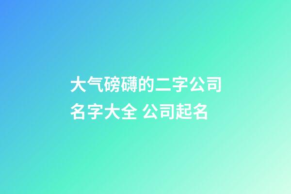 大气磅礴的二字公司名字大全 公司起名